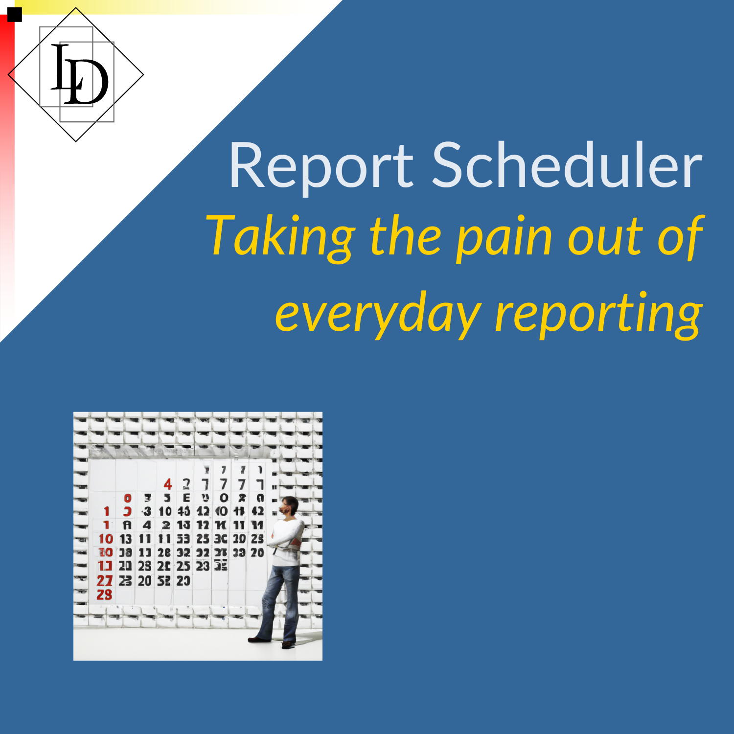 Man standing in front of a giant calendar.  Title: Report Scheduler.  Subtitle: taking the pain out of everyday reporting